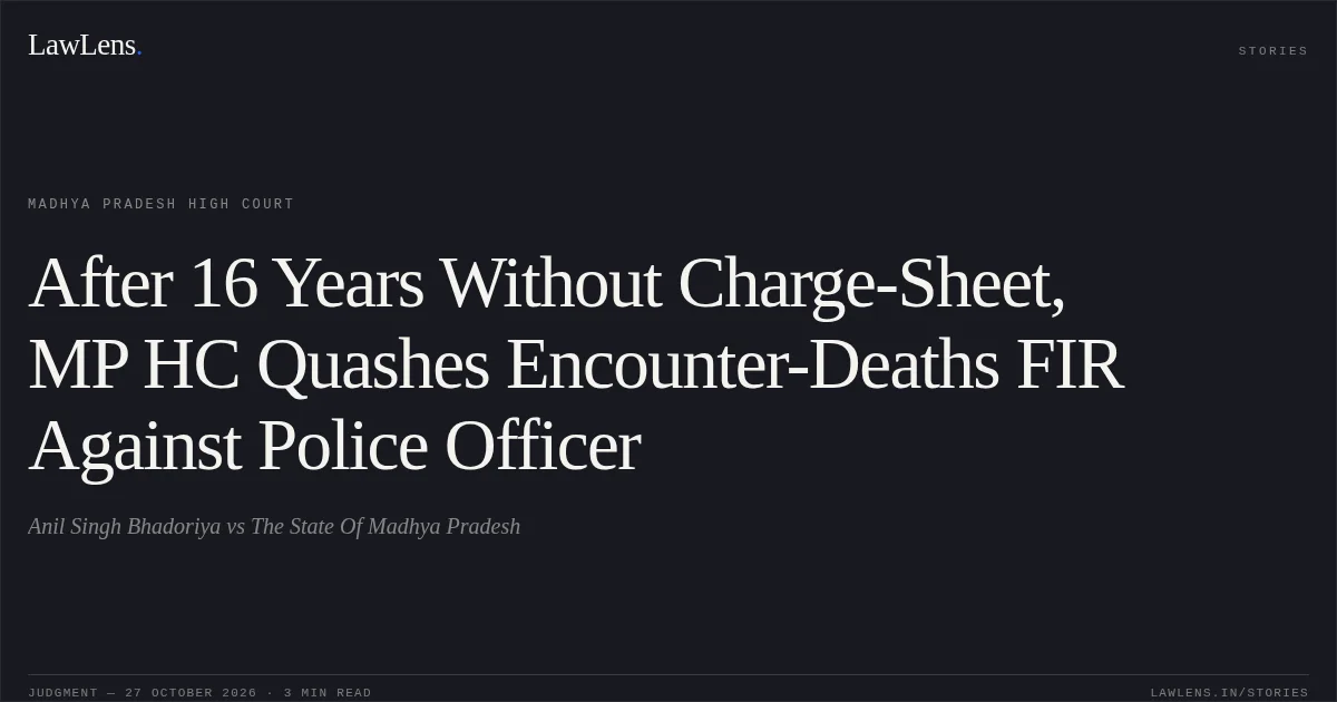 After 16 Years Without Charge-Sheet, MP HC Quashes Encounter-Deaths FIR Against Police Officer. Anil Singh Bhadoriya vs The State Of Madhya Pradesh. Madhya Pradesh High Court. LawLens