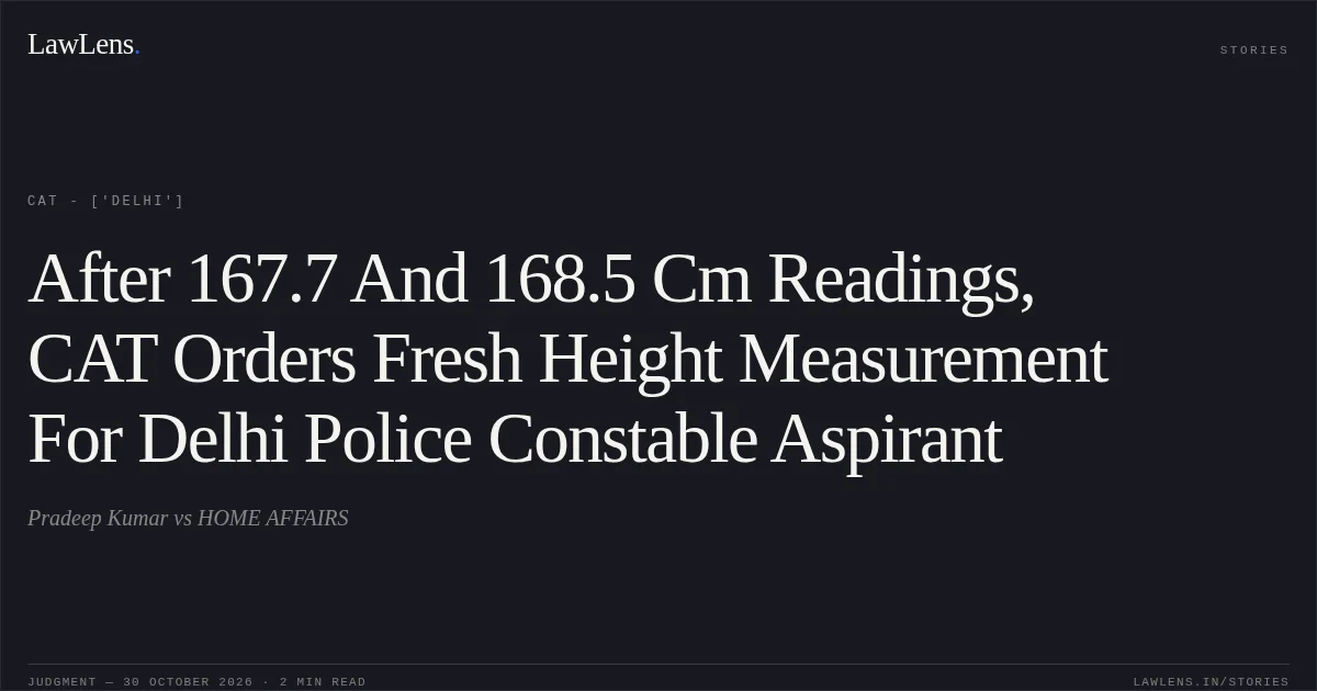 After 167.7 And 168.5 Cm Readings, CAT Orders Fresh Height Measurement For Delhi Police Constable Aspirant. Pradeep Kumar vs HOME AFFAIRS. CAT - ['Delhi']. LawLens