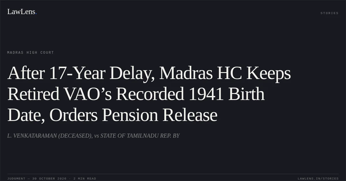 After 17-Year Delay, Madras HC Keeps Retired VAO’s Recorded 1941 Birth Date, Orders Pension Release. L. VENKATARAMAN (DECEASED), vs STATE OF TAMILNADU  REP. BY. Madras High Court. LawLens