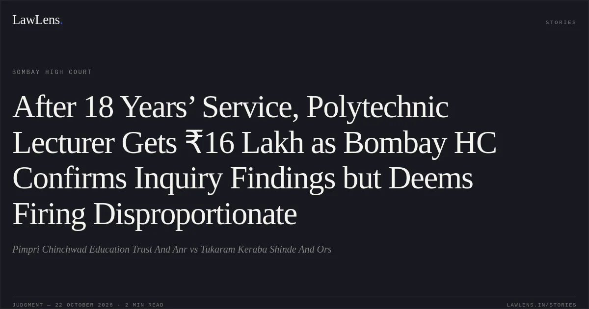 After 18 Years’ Service, Polytechnic Lecturer Gets ₹16 Lakh as Bombay HC Confirms Inquiry Findings but Deems Firing Disproportionate. Pimpri Chinchwad Education Trust And Anr vs Tukaram Keraba Shinde And Ors. Bombay High Court. LawLens