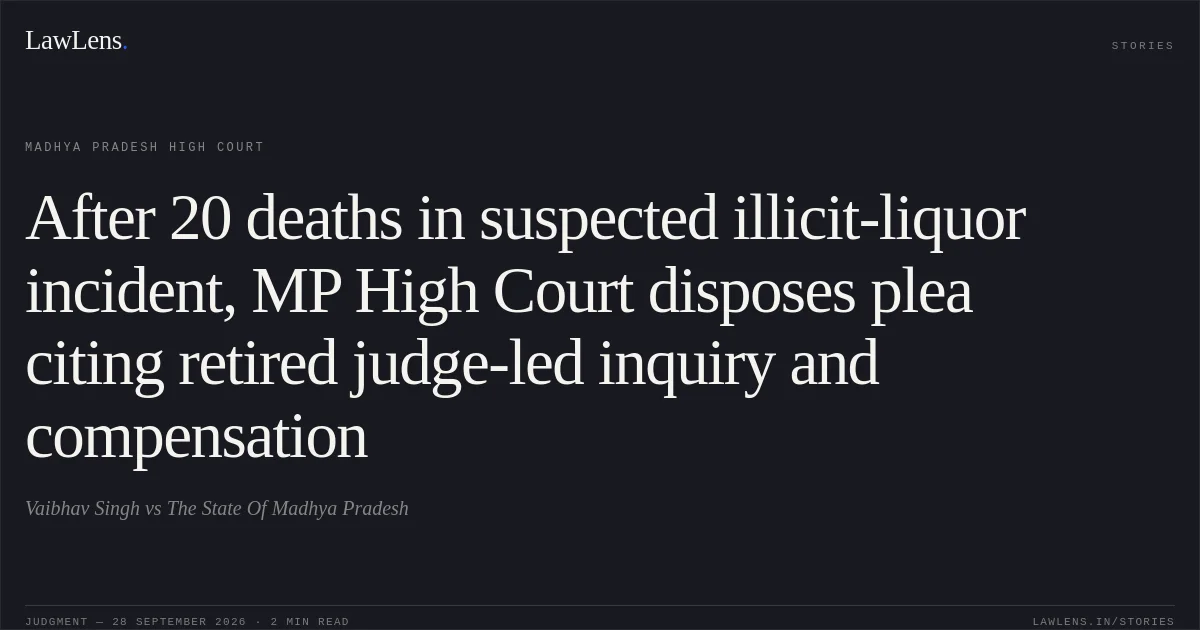 After 20 deaths in suspected illicit-liquor incident, MP High Court disposes plea citing retired judge-led inquiry and compensation. Vaibhav Singh vs The State Of Madhya Pradesh. Madhya Pradesh High Court. LawLens