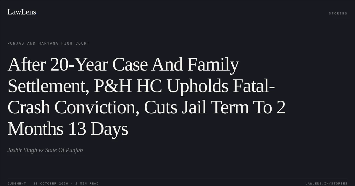 After 20-Year Case And Family Settlement, P&H HC Upholds Fatal-Crash Conviction, Cuts Jail Term To 2 Months 13 Days. Jasbir Singh vs State Of Punjab. Punjab and Haryana High Court. LawLens