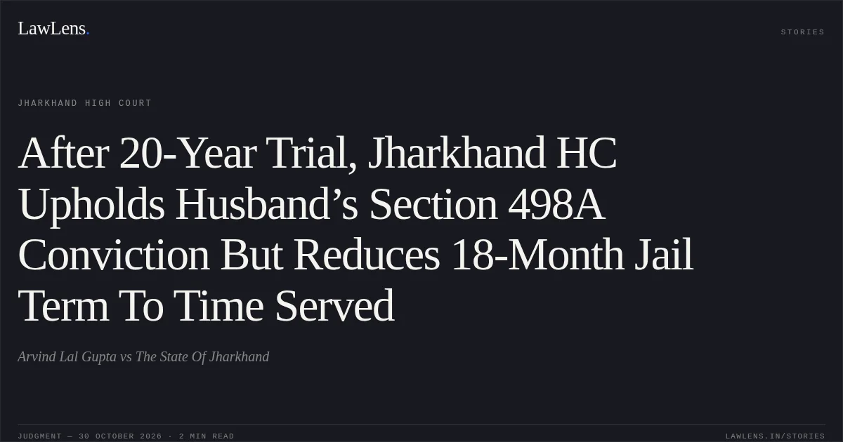 After 20-Year Trial, Jharkhand HC Upholds Husband’s Section 498A Conviction But Reduces 18-Month Jail Term To Time Served. Arvind Lal Gupta vs The State Of Jharkhand. Jharkhand High Court. LawLens