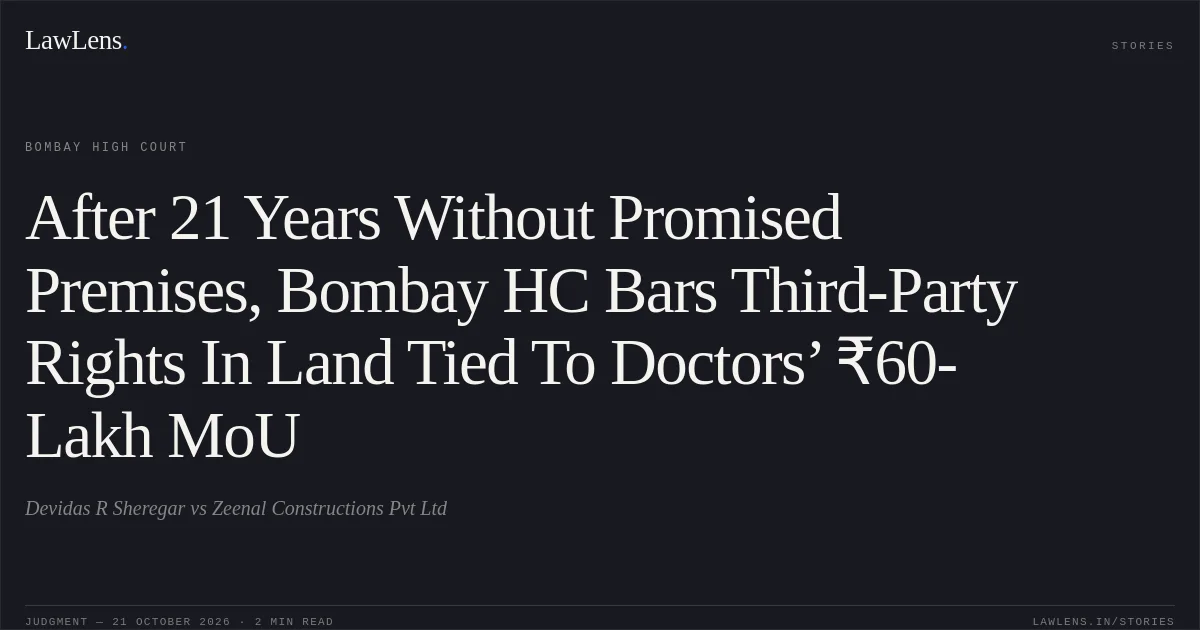 After 21 Years Without Promised Premises, Bombay HC Bars Third-Party Rights In Land Tied To Doctors’ ₹60-Lakh MoU. Devidas R Sheregar vs Zeenal Constructions Pvt Ltd. Bombay High Court. LawLens