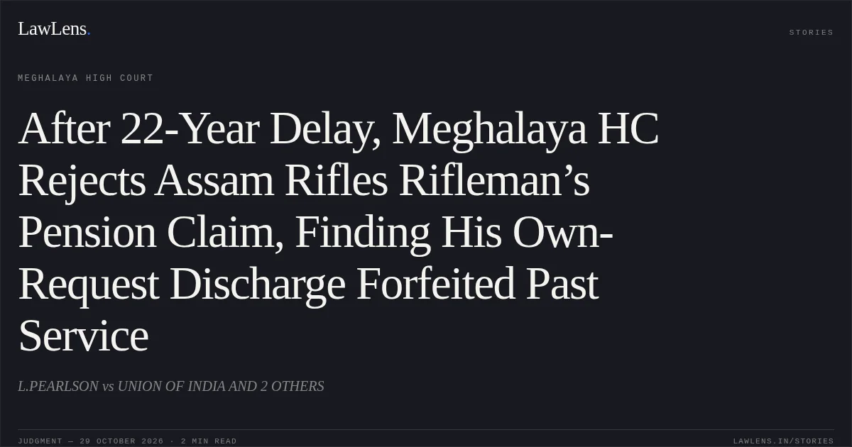 After 22-Year Delay, Meghalaya HC Rejects Assam Rifles Rifleman’s Pension Claim, Finding His Own-Request Discharge Forfeited Past Service. L.PEARLSON vs UNION OF INDIA AND 2 OTHERS. Meghalaya High Court. LawLens