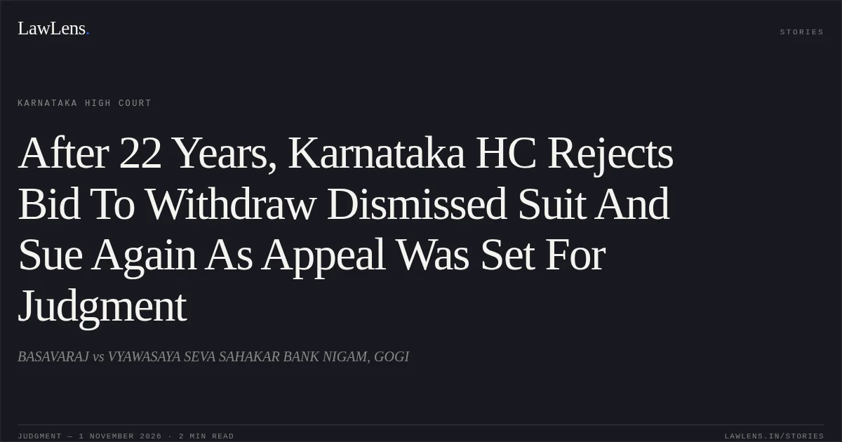 After 22 Years, Karnataka HC Rejects Bid To Withdraw Dismissed Suit And Sue Again As Appeal Was Set For Judgment. BASAVARAJ vs VYAWASAYA SEVA SAHAKAR BANK NIGAM, GOGI. Karnataka High Court. LawLens