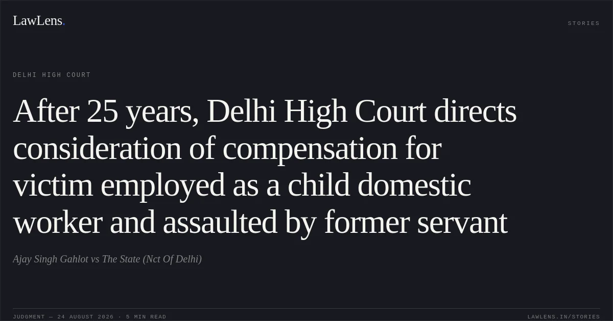 After 25 years, Delhi High Court directs consideration of compensation for victim employed as a child domestic worker and assaulted by former servant. Ajay Singh Gahlot vs The State (Nct Of Delhi). Delhi High Court. LawLens