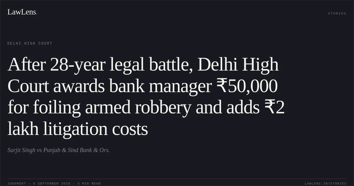 After 28-year legal battle, Delhi High Court awards bank manager ₹50,000 for foiling armed robbery and adds ₹2 lakh litigation costs. Surjit Singh vs Punjab & Sind Bank & Ors.. Delhi High Court. LawLens