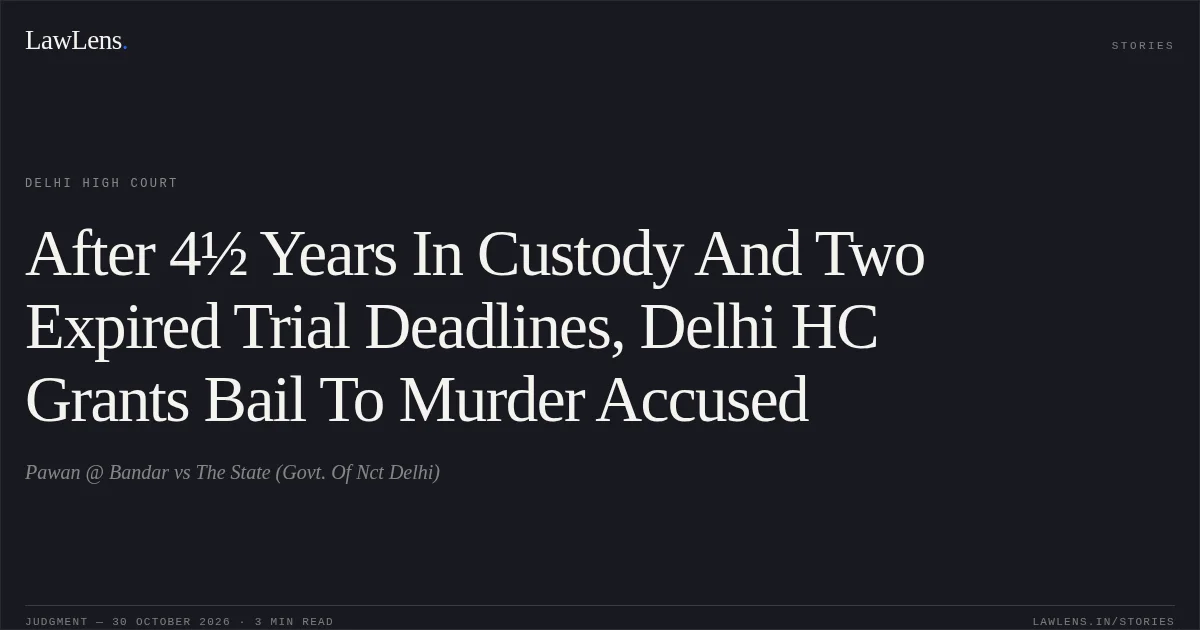 After 4½ Years In Custody And Two Expired Trial Deadlines, Delhi HC Grants Bail To Murder Accused. Pawan @ Bandar vs The State (Govt. Of Nct Delhi). Delhi High Court. LawLens