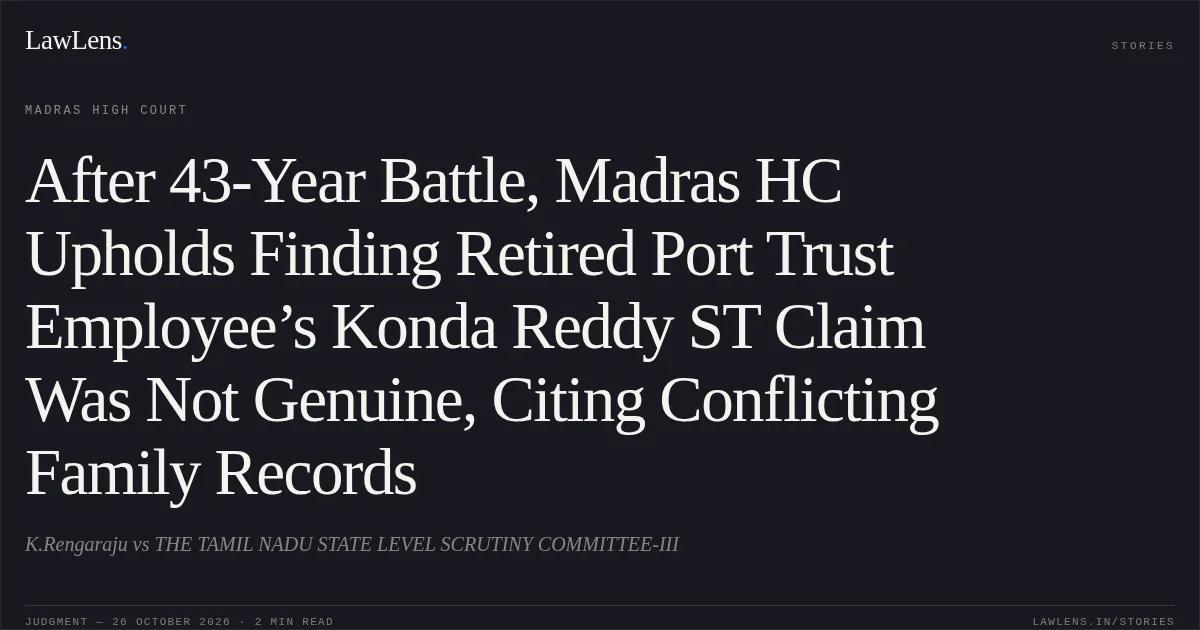 After 43-Year Battle, Madras HC Upholds Finding Retired Port Trust Employee’s Konda Reddy ST Claim Was Not Genuine, Citing Conflicting Family Records. K.Rengaraju vs THE TAMIL NADU STATE LEVEL SCRUTINY COMMITTEE-III. Madras High Court. LawLens