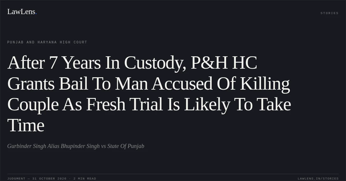 After 7 Years In Custody, P&H HC Grants Bail To Man Accused Of Killing Couple As Fresh Trial Is Likely To Take Time. Gurbinder Singh Alias Bhupinder Singh vs State Of Punjab. Punjab and Haryana High Court. LawLens