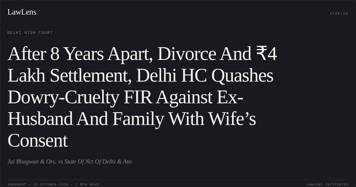 After 8 Years Apart, Divorce And ₹4 Lakh Settlement, Delhi HC Quashes Dowry-Cruelty FIR Against Ex-Husband And Family With Wife’s Consent. Jai Bhagwan & Ors. vs State Of Nct Of Delhi & Anr.. Delhi High Court. LawLens