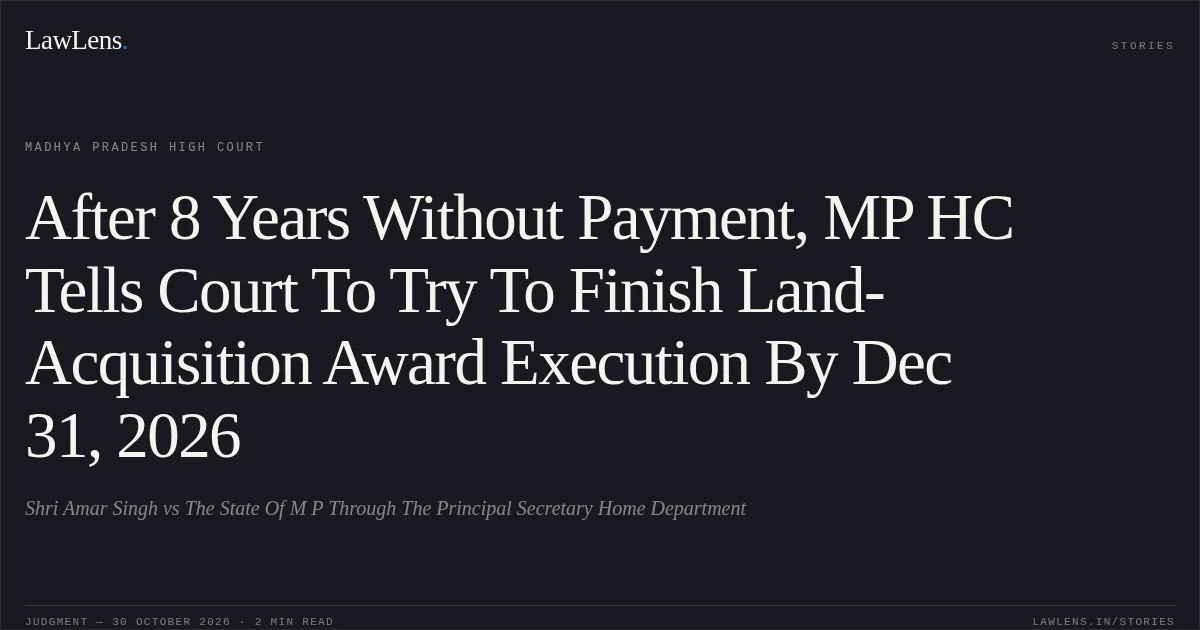 After 8 Years Without Payment, MP HC Tells Court To Try To Finish Land-Acquisition Award Execution By Dec 31, 2026. Shri Amar Singh vs The State Of M P Through The Principal Secretary Home Department. Madhya Pradesh High Court. LawLens