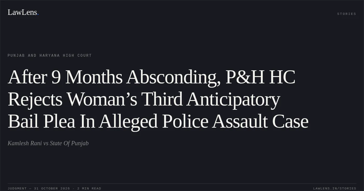 After 9 Months Absconding, P&H HC Rejects Woman’s Third Anticipatory Bail Plea In Alleged Police Assault Case. Kamlesh Rani vs State Of Punjab. Punjab and Haryana High Court. LawLens