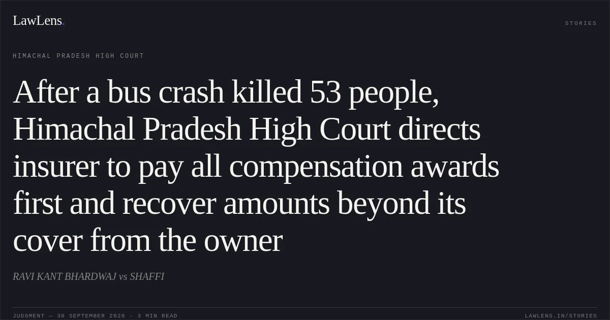 After a bus crash killed 53 people, Himachal Pradesh High Court directs insurer to pay all compensation awards first and recover amounts beyond its cover from the owner. RAVI KANT BHARDWAJ vs SHAFFI. Himachal Pradesh High Court. LawLens