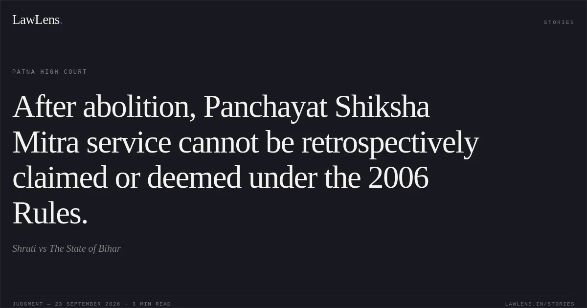 After abolition, Panchayat Shiksha Mitra service cannot be retrospectively claimed or deemed under the 2006 Rules.. Shruti vs The State of Bihar. Patna High Court. LawLens