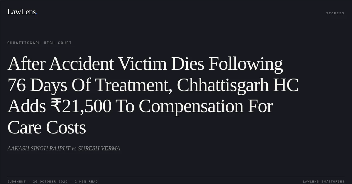 After Accident Victim Dies Following 76 Days Of Treatment, Chhattisgarh HC Adds ₹21,500 To Compensation For Care Costs. AAKASH SINGH RAJPUT vs SURESH VERMA. Chhattisgarh High Court. LawLens