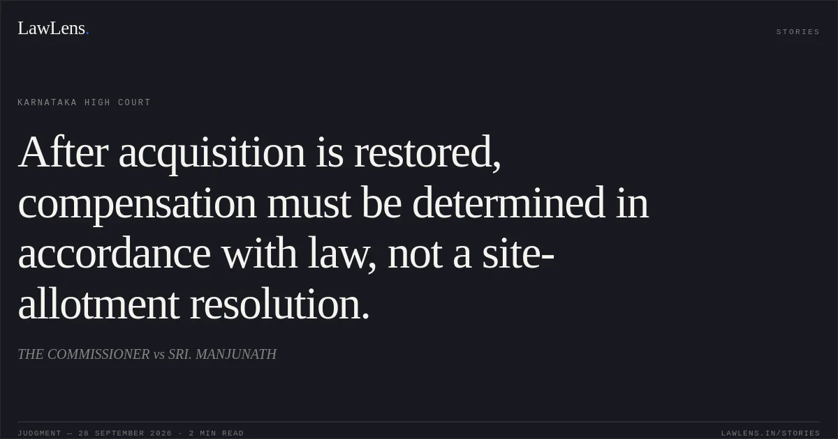 After acquisition is restored, compensation must be determined in accordance with law, not a site-allotment resolution.. THE COMMISSIONER vs SRI. MANJUNATH. Karnataka High Court. LawLens