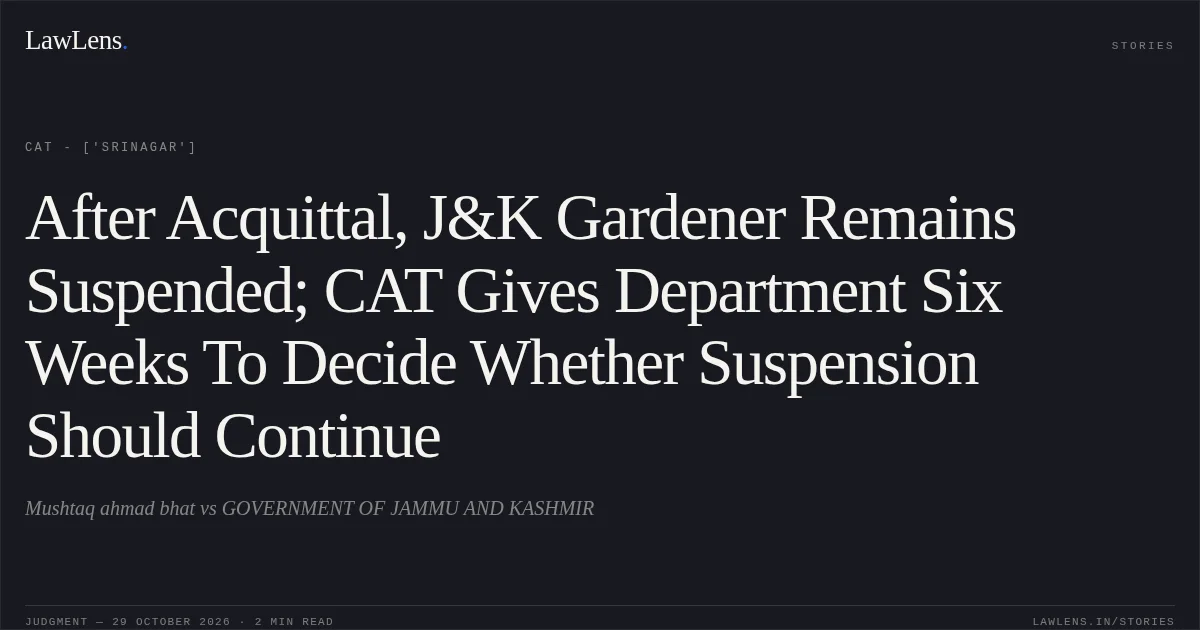 After Acquittal, J&K Gardener Remains Suspended; CAT Gives Department Six Weeks To Decide Whether Suspension Should Continue. Mushtaq ahmad bhat vs GOVERNMENT OF JAMMU AND KASHMIR. CAT - ['Srinagar']. LawLens