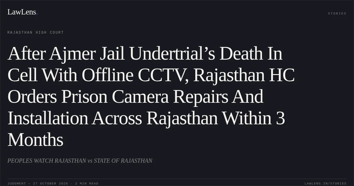 After Ajmer Jail Undertrial’s Death In Cell With Offline CCTV, Rajasthan HC Orders Prison Camera Repairs And Installation Across Rajasthan Within 3 Months. PEOPLES WATCH RAJASTHAN vs STATE OF RAJASTHAN. Rajasthan High Court. LawLens