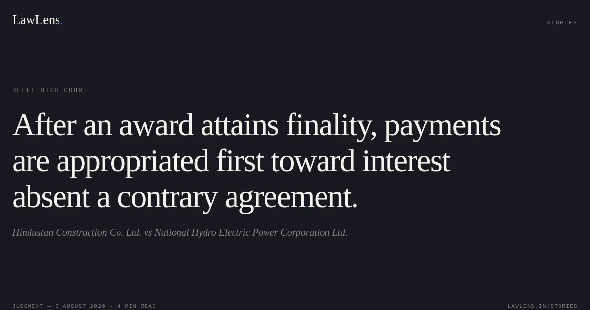 After an award attains finality, payments are appropriated first toward interest absent a contrary agreement.. Hindustan Construction Co. Ltd. vs National Hydro Electric Power Corporation Ltd.. Delhi High Court. LawLens