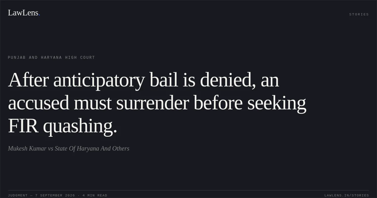 After anticipatory bail is denied, an accused must surrender before seeking FIR quashing.. Mukesh Kumar vs State Of Haryana And Others. Punjab and Haryana High Court. LawLens