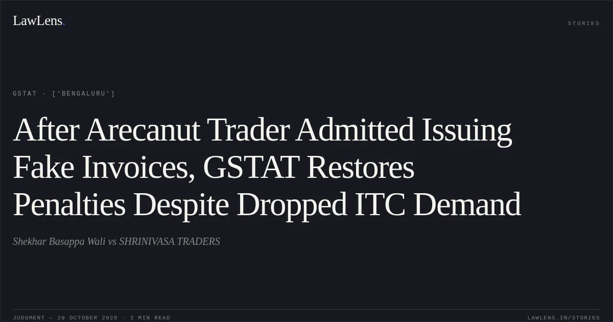 After Arecanut Trader Admitted Issuing Fake Invoices, GSTAT Restores Penalties Despite Dropped ITC Demand. Shekhar Basappa Wali vs SHRINIVASA TRADERS. GSTAT - ['Bengaluru']. LawLens