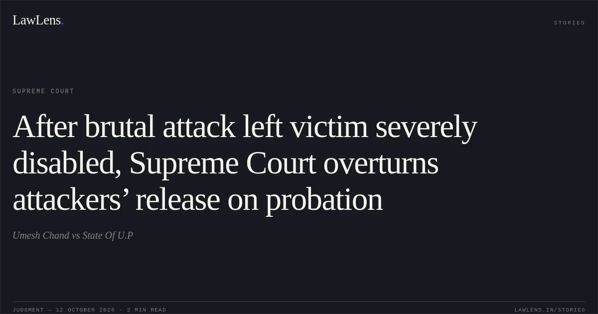 After brutal attack left victim severely disabled, Supreme Court overturns attackers’ release on probation. Umesh Chand vs State Of U.P. Supreme Court. LawLens