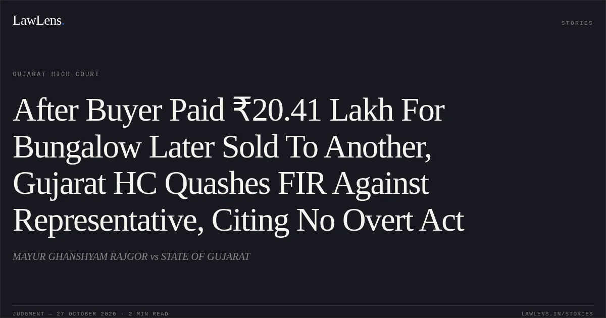 After Buyer Paid ₹20.41 Lakh For Bungalow Later Sold To Another, Gujarat HC Quashes FIR Against Representative, Citing No Overt Act. MAYUR GHANSHYAM RAJGOR vs STATE OF GUJARAT. Gujarat High Court. LawLens