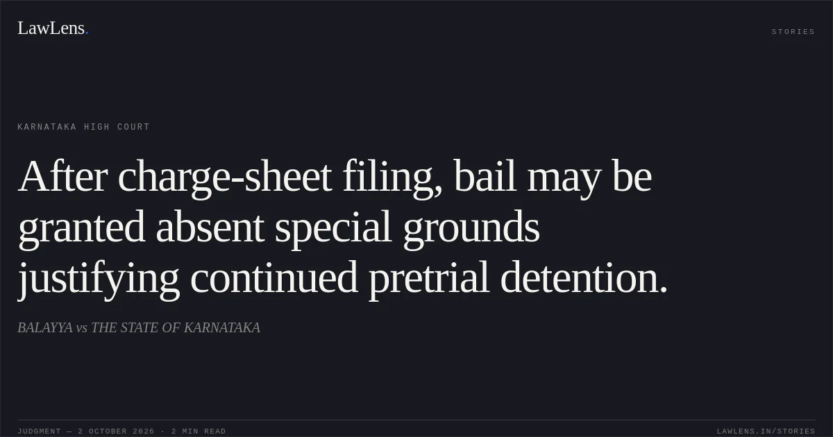After charge-sheet filing, bail may be granted absent special grounds justifying continued pretrial detention.. BALAYYA vs THE STATE OF KARNATAKA. Karnataka High Court. LawLens