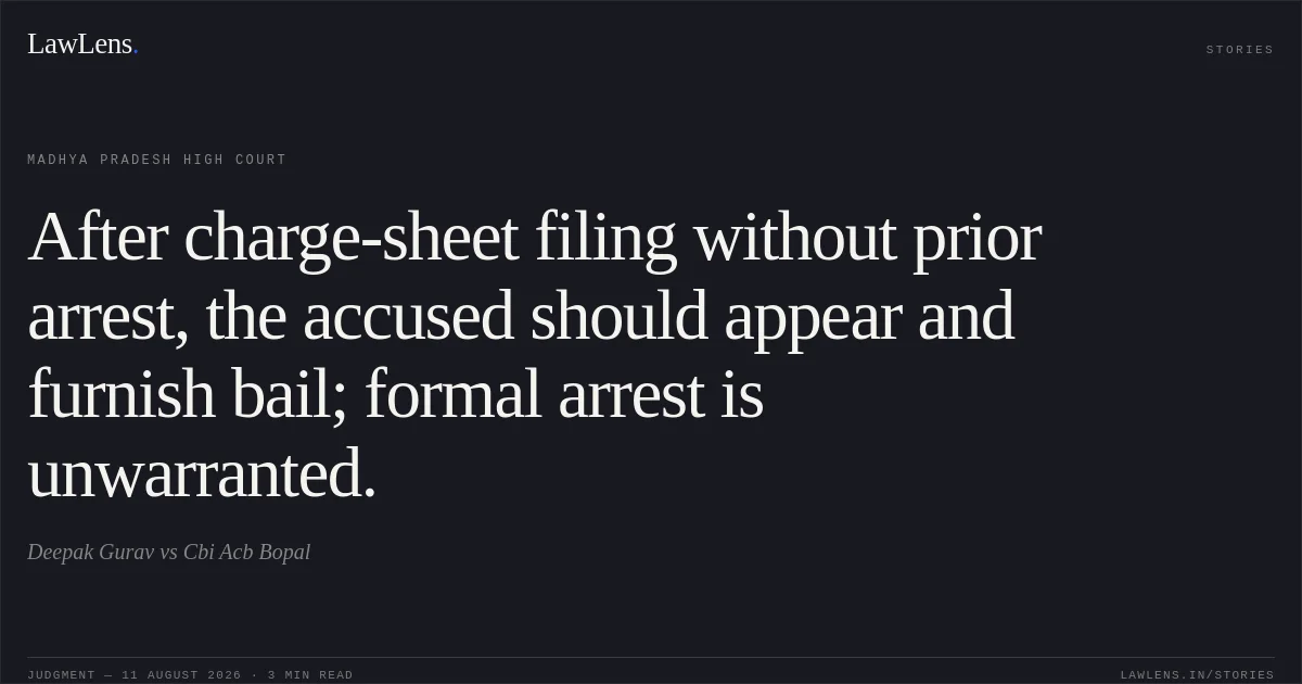 After charge-sheet filing without prior arrest, the accused should appear and furnish bail; formal arrest is unwarranted.. Deepak Gurav vs Cbi Acb Bopal. Madhya Pradesh High Court. LawLens