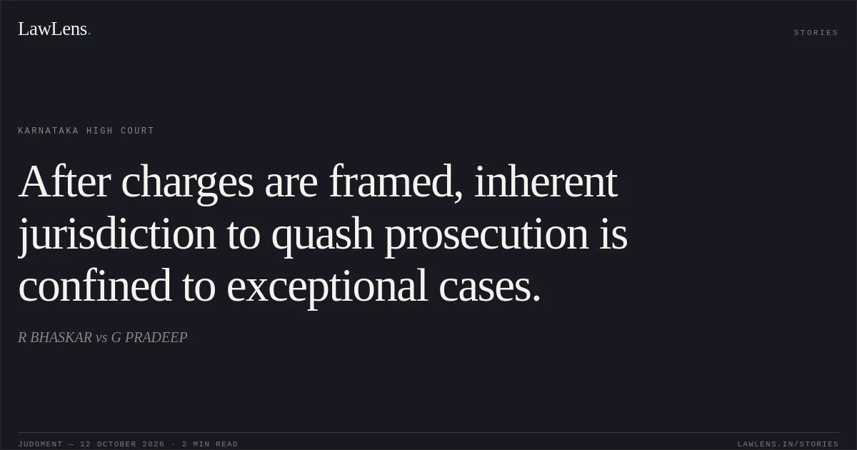 After charges are framed, inherent jurisdiction to quash prosecution is confined to exceptional cases.. R BHASKAR vs G PRADEEP. Karnataka High Court. LawLens