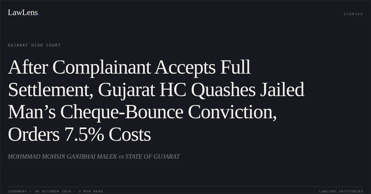 After Complainant Accepts Full Settlement, Gujarat HC Quashes Jailed Man’s Cheque-Bounce Conviction, Orders 7.5% Costs. MOHMMAD MOHSIN GANIBHAI MALEK vs STATE OF GUJARAT. Gujarat High Court. LawLens