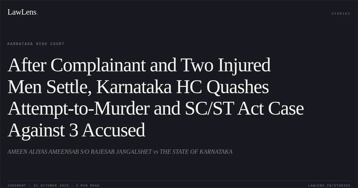 After Complainant and Two Injured Men Settle, Karnataka HC Quashes Attempt-to-Murder and SC/ST Act Case Against 3 Accused. AMEEN ALIYAS AMEENSAB S/O RAJESAB JANGALSHET vs THE STATE OF KARNATAKA. Karnataka High Court. LawLens
