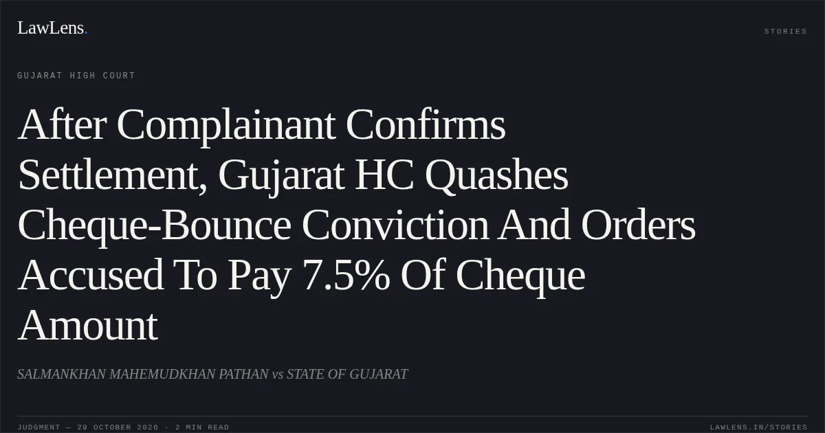 After Complainant Confirms Settlement, Gujarat HC Quashes Cheque-Bounce Conviction And Orders Accused To Pay 7.5% Of Cheque Amount. SALMANKHAN MAHEMUDKHAN PATHAN vs STATE OF GUJARAT. Gujarat High Court. LawLens