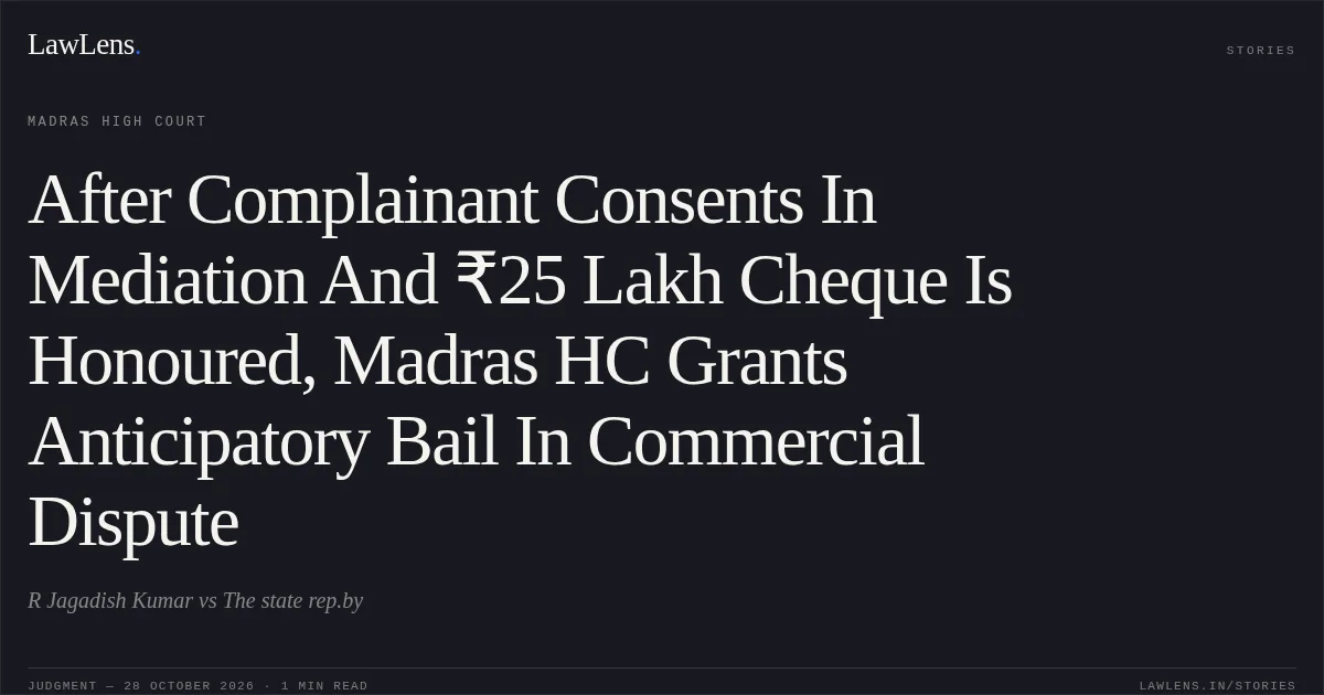 After Complainant Consents In Mediation And ₹25 Lakh Cheque Is Honoured, Madras HC Grants Anticipatory Bail In Commercial Dispute. R Jagadish Kumar vs The state rep.by. Madras High Court. LawLens