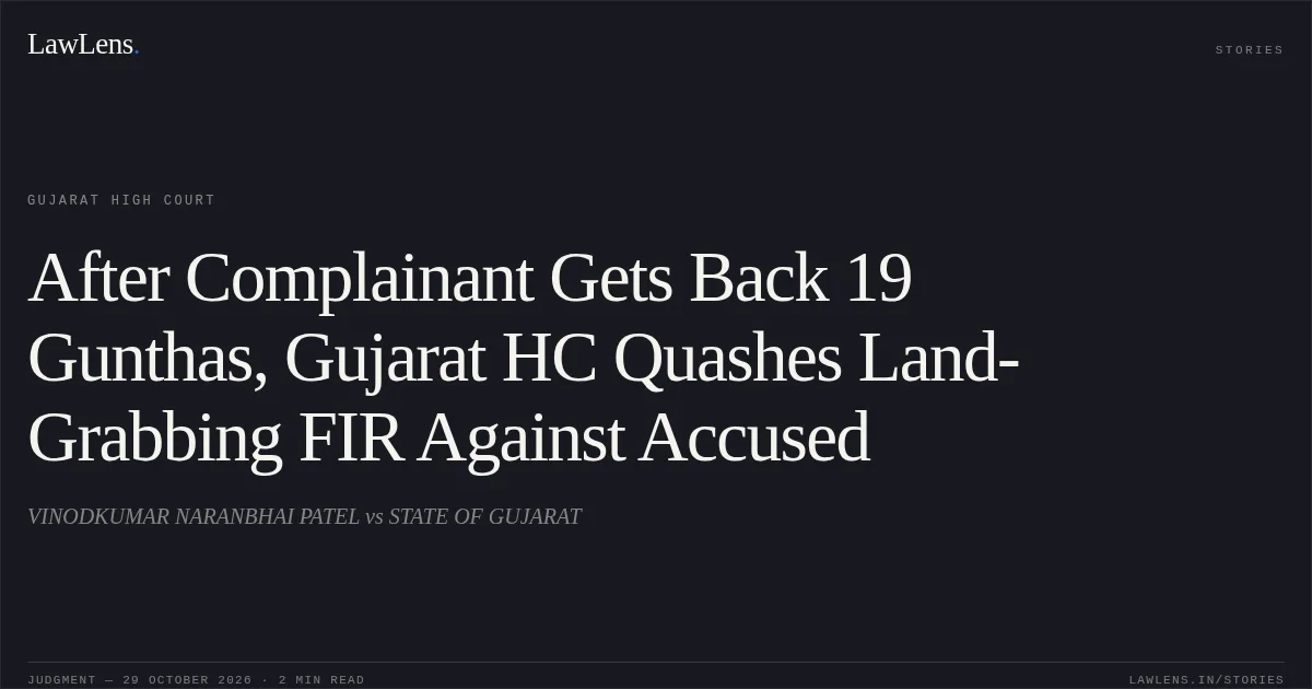 After Complainant Gets Back 19 Gunthas, Gujarat HC Quashes Land-Grabbing FIR Against Accused. VINODKUMAR NARANBHAI PATEL vs STATE OF GUJARAT. Gujarat High Court. LawLens