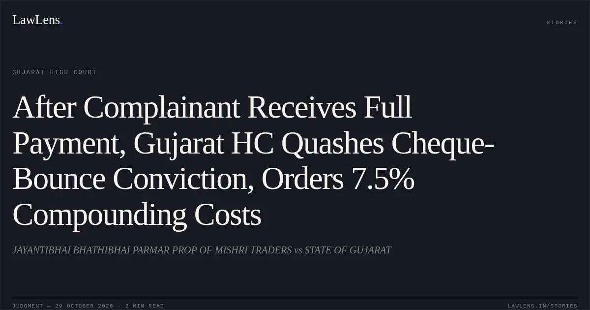 After Complainant Receives Full Payment, Gujarat HC Quashes Cheque-Bounce Conviction, Orders 7.5% Compounding Costs. JAYANTIBHAI BHATHIBHAI PARMAR PROP OF MISHRI TRADERS vs STATE OF GUJARAT. Gujarat High Court. LawLens