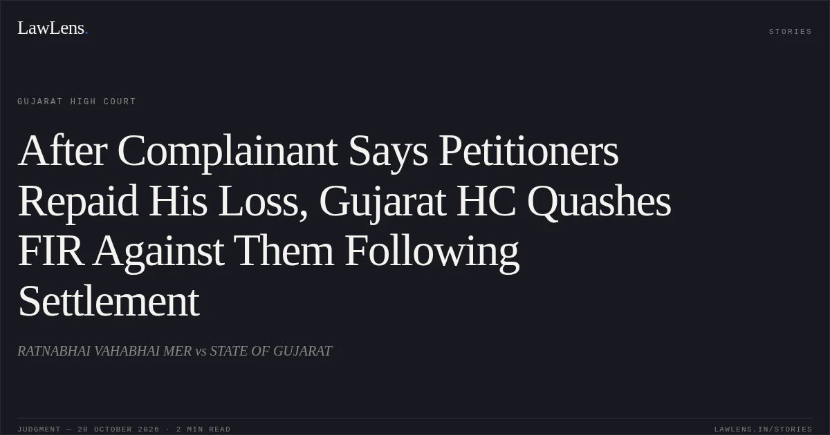 After Complainant Says Petitioners Repaid His Loss, Gujarat HC Quashes FIR Against Them Following Settlement. RATNABHAI VAHABHAI MER vs STATE OF GUJARAT. Gujarat High Court. LawLens