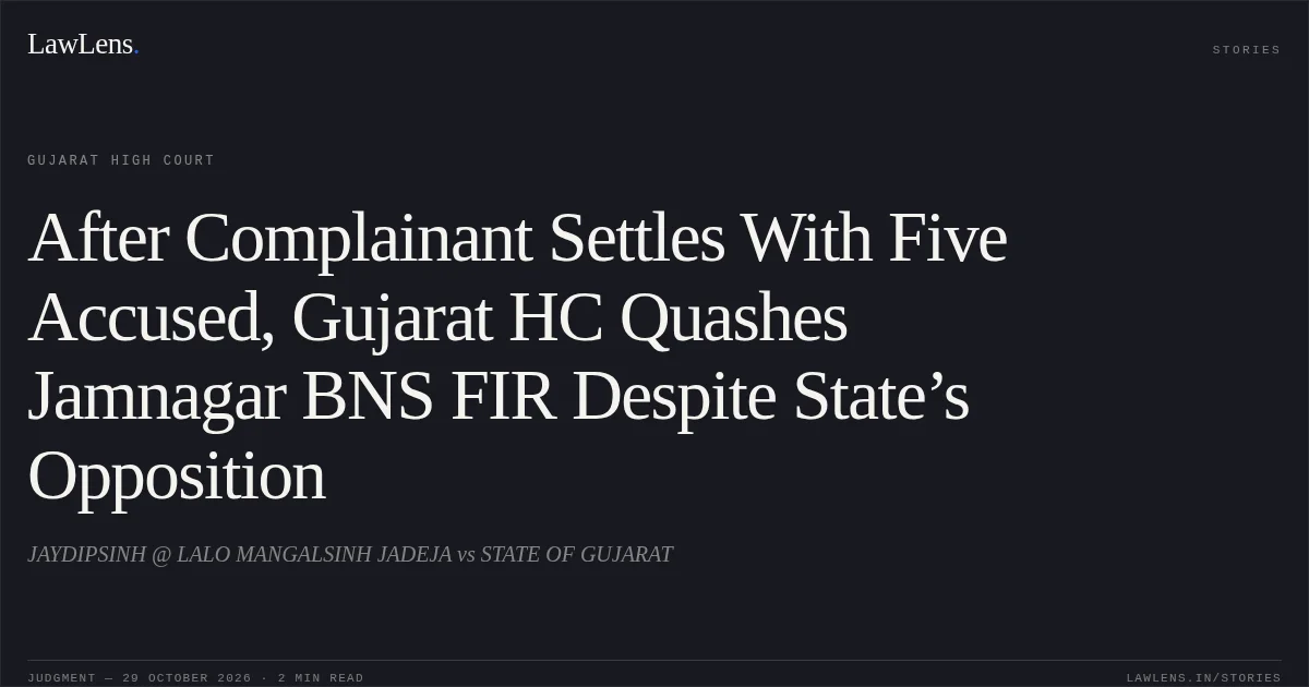 After Complainant Settles With Five Accused, Gujarat HC Quashes Jamnagar BNS FIR Despite State’s Opposition. JAYDIPSINH @ LALO MANGALSINH JADEJA vs STATE OF GUJARAT. Gujarat High Court. LawLens