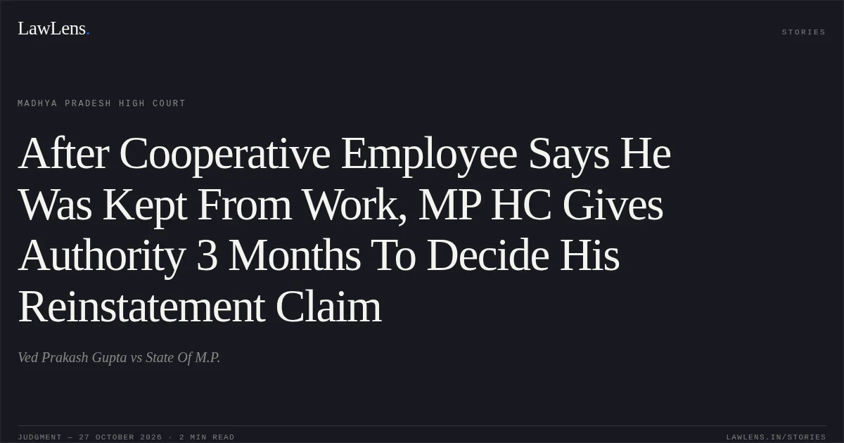 After Cooperative Employee Says He Was Kept From Work, MP HC Gives Authority 3 Months To Decide His Reinstatement Claim. Ved Prakash Gupta vs State Of M.P.. Madhya Pradesh High Court. LawLens