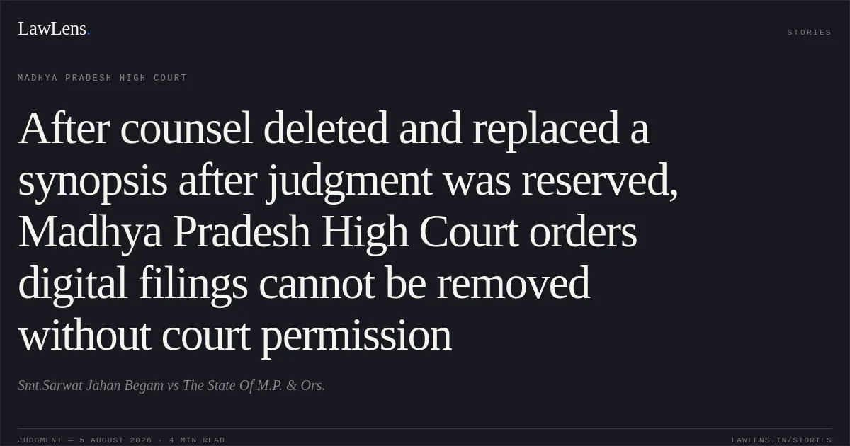 After counsel deleted and replaced a synopsis after judgment was reserved, Madhya Pradesh High Court orders digital filings cannot be removed without court permission. Smt.Sarwat Jahan Begam vs The State Of M.P. & Ors.. Madhya Pradesh High Court. LawLens