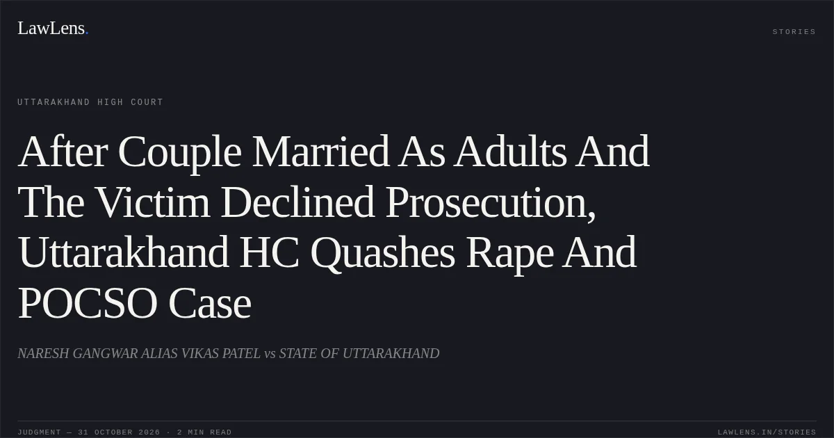 After Couple Married As Adults And The Victim Declined Prosecution, Uttarakhand HC Quashes Rape And POCSO Case. NARESH GANGWAR ALIAS VIKAS PATEL vs STATE OF UTTARAKHAND. Uttarakhand High Court. LawLens