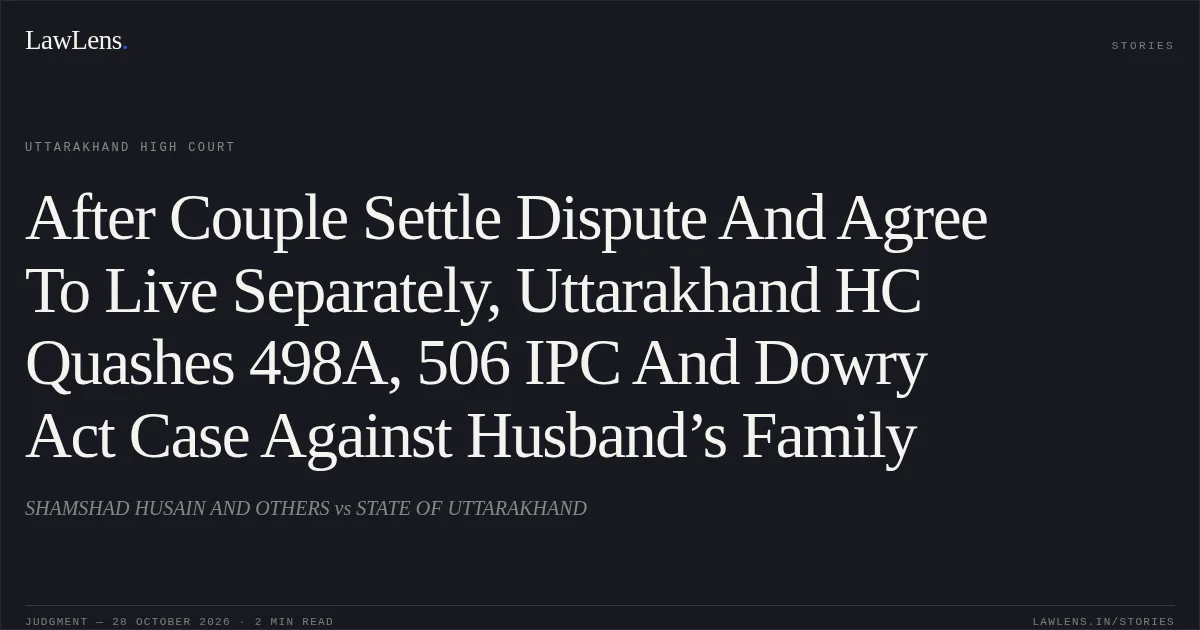 After Couple Settle Dispute And Agree To Live Separately, Uttarakhand HC Quashes 498A, 506 IPC And Dowry Act Case Against Husband’s Family. SHAMSHAD HUSAIN AND OTHERS vs STATE OF UTTARAKHAND. Uttarakhand High Court. LawLens