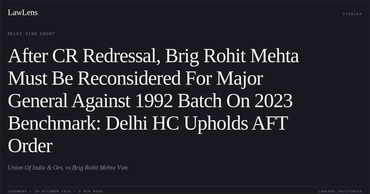 After CR Redressal, Brig Rohit Mehta Must Be Reconsidered For Major General Against 1992 Batch On 2023 Benchmark: Delhi HC Upholds AFT Order. Union Of India & Ors. vs Brig Rohit Mehta  Vsm. Delhi High Court. LawLens
