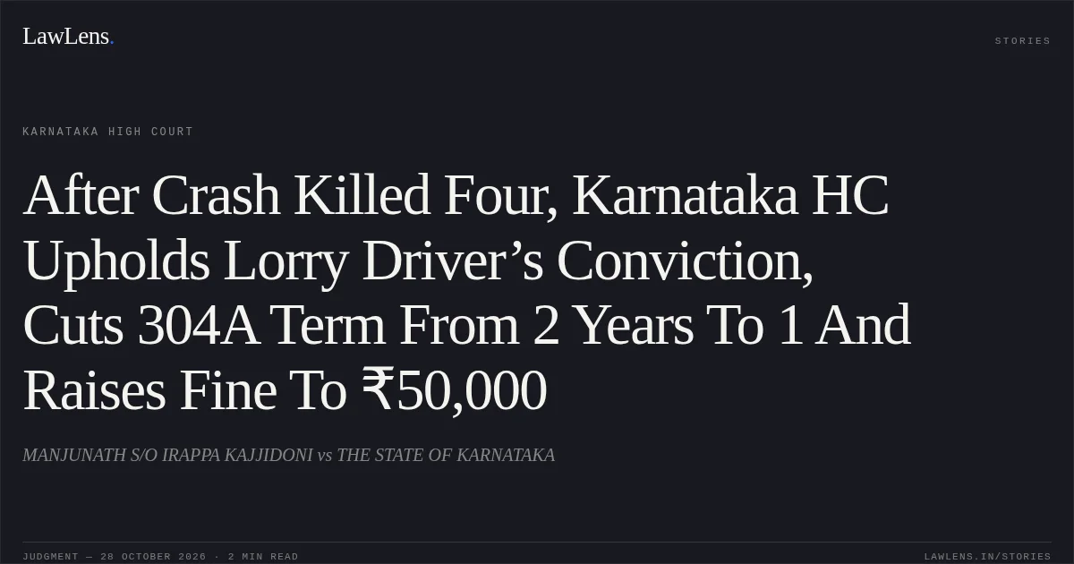 After Crash Killed Four, Karnataka HC Upholds Lorry Driver’s Conviction, Cuts 304A Term From 2 Years To 1 And Raises Fine To ₹50,000. MANJUNATH S/O IRAPPA KAJJIDONI vs THE STATE OF KARNATAKA. Karnataka High Court. LawLens
