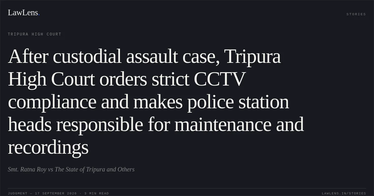 After custodial assault case, Tripura High Court orders strict CCTV compliance and makes police station heads responsible for maintenance and recordings. Smt. Ratna Roy vs The State of Tripura and Others. Tripura High Court. LawLens