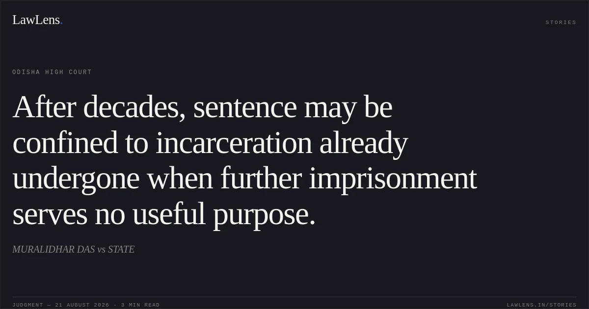 After decades, sentence may be confined to incarceration already undergone when further imprisonment serves no useful purpose.. MURALIDHAR DAS vs STATE. Odisha High Court. LawLens