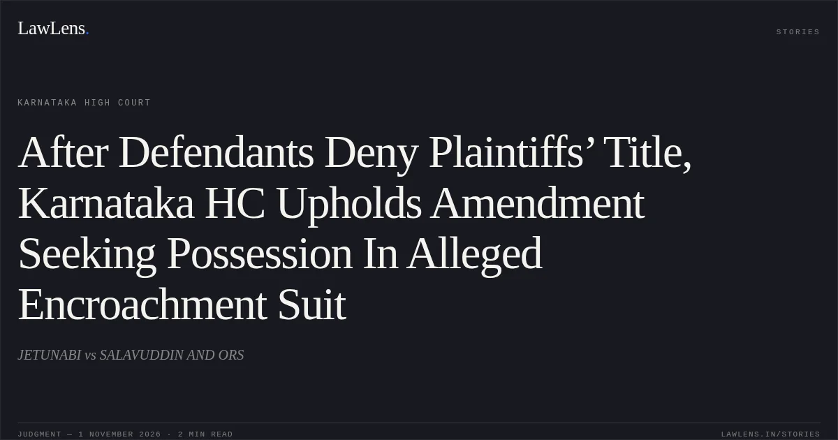 After Defendants Deny Plaintiffs’ Title, Karnataka HC Upholds Amendment Seeking Possession In Alleged Encroachment Suit. JETUNABI vs SALAVUDDIN AND ORS. Karnataka High Court. LawLens