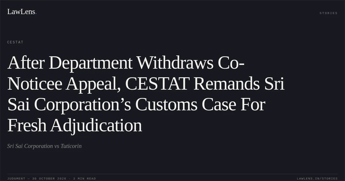 After Department Withdraws Co-Noticee Appeal, CESTAT Remands Sri Sai Corporation’s Customs Case For Fresh Adjudication. Sri Sai Corporation vs Tuticorin. CESTAT. LawLens
